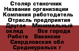 Столяр-станочник › Название организации ­ Компания-работодатель › Отрасль предприятия ­ Другое › Минимальный оклад ­ 1 - Все города Работа » Вакансии   . Свердловская обл.,Среднеуральск г.